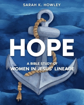 Hope: A Bible Study of Women in Jesus' Lineage by Howley, Sarah K.
