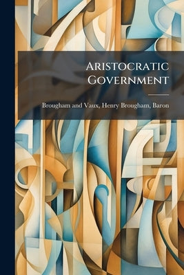 Aristocratic Government by Brougham, Henry