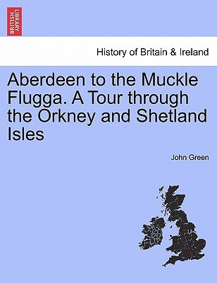 Aberdeen to the Muckle Flugga. a Tour Through the Orkney and Shetland Isles by Green, John