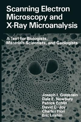 Scanning Electron Microscopy and X-Ray Microanalysis: A Text for Biologists, Materials Scientists, and Geologists by Goldstein, Joseph