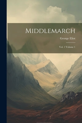 Middlemarch: Vol. 1 Volume 1 by Eliot, George