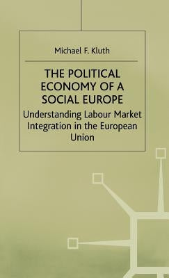 The Political Economy of a 'Social Europe': Understanding Labour Market Integration in the European Union by Kluth, M.