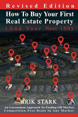 How To Buy Your First Real Estate Property: An Uncommon Approach To Finding Hidden, Competition Free Properties In Any Market by Stark, Erik