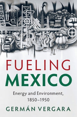 Fueling Mexico: Energy and Environment, 1850-1950 by Vergara, Germ疣