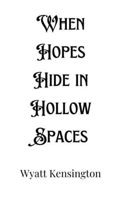 When Hopes Hide in Hollow Spaces by Kensington, Wyatt