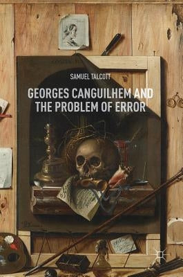 Georges Canguilhem and the Problem of Error by Talcott, Samuel