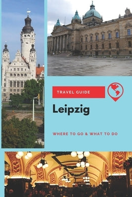 Leipzig Travel Guide: Where to Go & What to Do by Lee, Thomas