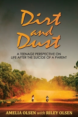 Dirt and Dust: A Teenage Perspective on Life After the Suicide of a Parent by Olsen, Amelia