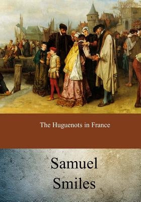 The Huguenots in France by Smiles, Samuel