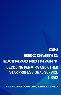 On Becoming Extraordinary: Decoding Permira and other Star Professional Service Firms by Jagersma, Pieter Klaas