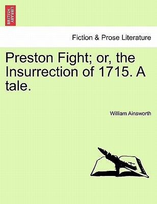 Preston Fight; Or, the Insurrection of 1715. a Tale. by Ainsworth, William