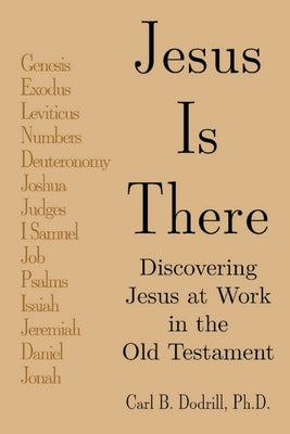 Jesus Is There: Discovering Jesus at Work in the Old Testament by Dodrill, Carl