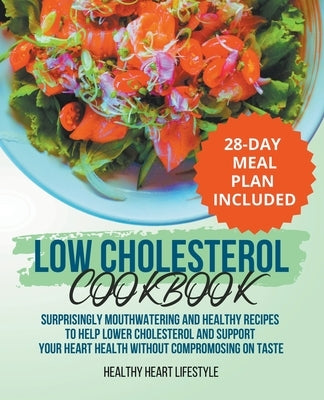 Low Cholesterol Cookbook Surprisingly Mouthwatering and Healthy Recipes to Help Lower Cholesterol and Support Your Heart Health Without Compromising o by Lifestyle, Healthy Heart