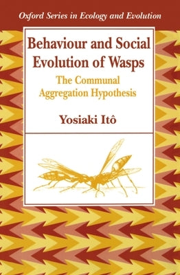 Behaviour and Social Evolution of Wasps: The Communal Aggregation Hypothesis by Itô, Yosiaki