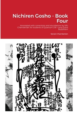 Nichiren Gosho - Book Four: Annotated with corrections and elucidations by Sifu Chamberlain for students of Quantum Life -Lotus Sutra Buddhism by Chamberlain-Nyudo, Sylvain