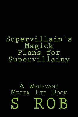 Supervillain's Magick Plans for Supervillainy by Rob, S.