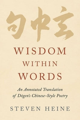 Wisdom Within Words: An Annotated Translation of Dōgen's Chinese-Style Poetry by Heine, Steven