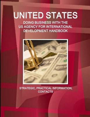 United States - Doing Business with the Us Agency for International Development Handbook Strategic, Practical Information, Contacts by Ibp, Inc