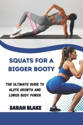 Squats for a Bigger Booty: The Ultimate Guide to Glute Growth and Lower Body Power by Blake, Sarah