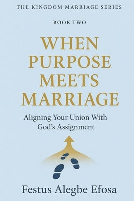 When Purpose Meets Marriage: Aligning Your Union With God's Assignment by Efosa, Festus Alegbe
