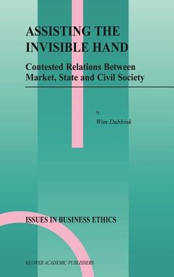 Assisting the Invisible Hand: Contested Relations Between Market, State and Civil Society by Dubbink, W.