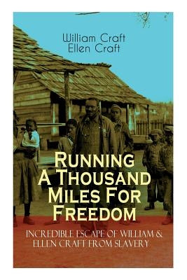 The Running A Thousand Miles For Freedom - Incredible Escape of William & Ellen Craft from Slavery: A True and Thrilling Tale of Deceit, Intrigue and by Craft, William
