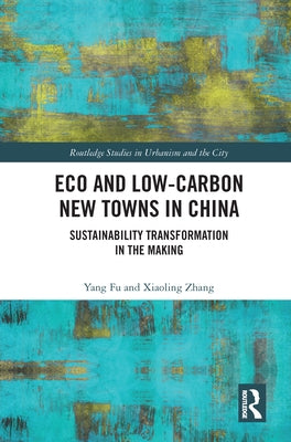 Eco and Low-Carbon New Towns in China: Sustainability Transformation in the Making by Fu, Yang