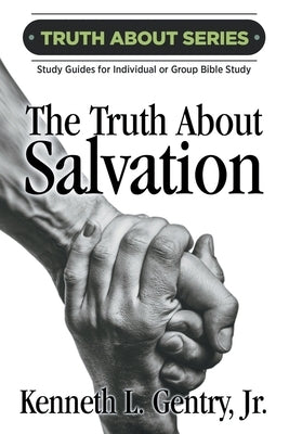 The Truth about Salvation: A Study Guide for Individual or Group Bible Study by Gentry, Kenneth L.