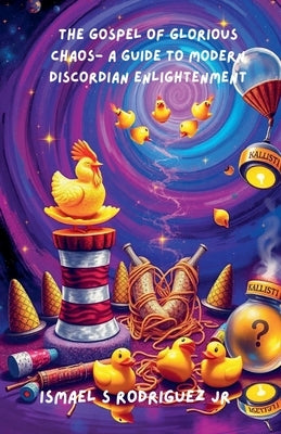 The Gospel of Glorious Chaos- A Guide to Modern Discordian Enlightenment by Rodriguez, Ismael S., Jr.