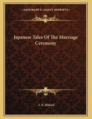Japanese Tales Of The Marriage Ceremony by Mitford, A. B.