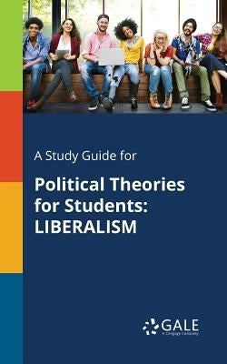 A Study Guide for Political Theories for Students: Liberalism by Gale, Cengage Learning