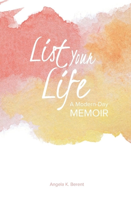 List Your Life: A Modern-Day Memoir by Berent, Angela K.