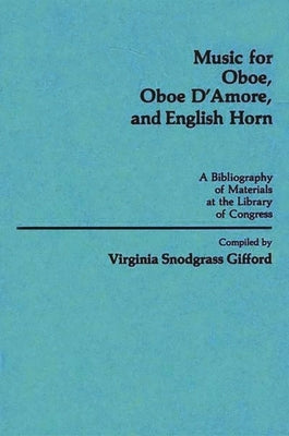 Music for Oboe, Oboe D'Amore, and English Horn: A Bibliography of Materials at the Library of Congress by Gifford, Virginia Snodgrass