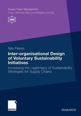 Inter-Organisational Design of Voluntary Sustainability Initiatives: Increasing the Legitimacy of Sustainability Strategies for Supply Chains by Peters, Nils
