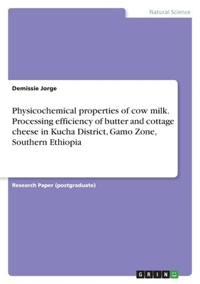 Physicochemical properties of cow milk. Processing efficiency of butter and cottage cheese in Kucha District, Gamo Zone, Southern Ethiopia by Jorge, Demissie