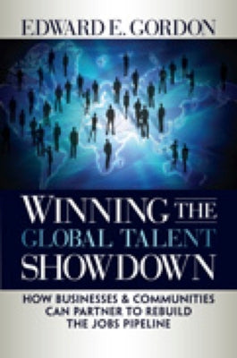 Winning the Global Talent Showdown: How Businesses and Communities Can Partner to Rebuild the Jobs Pipeline by Gordon, Edward E.