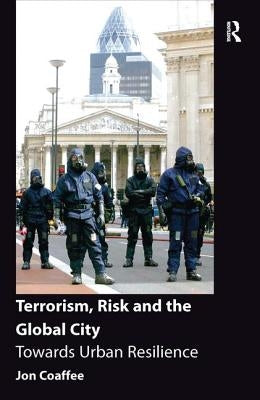 Terrorism, Risk and the Global City: Towards Urban Resilience by Coaffee, Jon