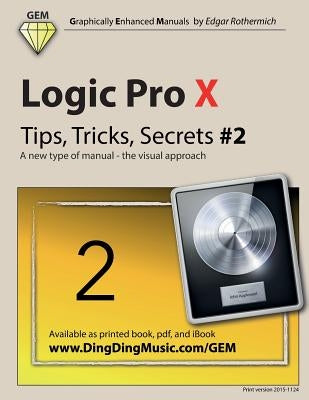 Logic Pro X - Tips, Tricks, Secrets #2: A New Type of Manual - The Visual Approach by Rothermich, Edgar
