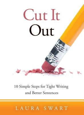 Cut It Out: 10 Simple Steps for Tight Writing and Better Sentences by Swart, Laura