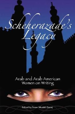 Scheherazade's Legacy: Arab and Arab American Women on Writing by Darraj, Susan M.