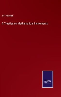 A Treatise on Mathematical Instruments by Heather, J. F.