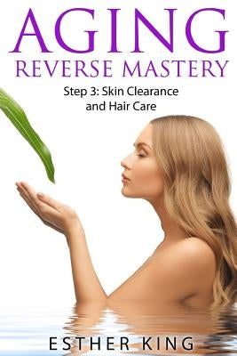 Aging Reverse Mastery Step3: Skin Clearance and Hair Care by King, Esther