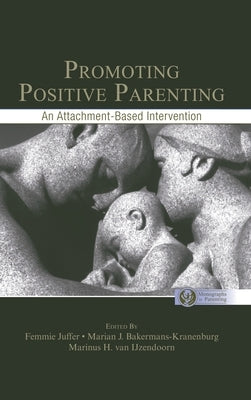 Promoting Positive Parenting: An Attachment-Based Intervention by Juffer, Femmie