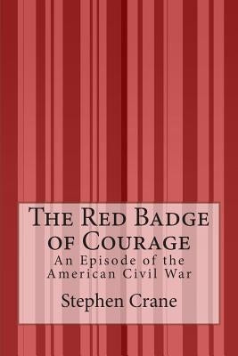 The Red Badge of Courage: An Episode of the American Civil War by Crane, Stephen