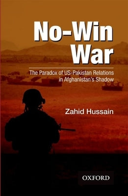 No-Win War: The Paradox of Us-Pakistan Relations in Afghanistans Shadow by Hussain, Zahid