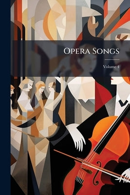 Opera Songs: The Choicest Selection From All the Standard Operas, New and Old; Volume 4 by Anonymous