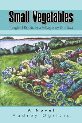 Small Vegetables: Tangled Roots in a Village by the Sea by Ogilvie, Audrey