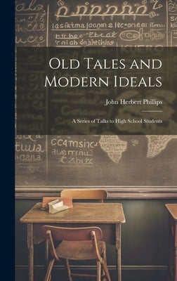 Old Tales and Modern Ideals: A Series of Talks to High School Students by Phillips, John Herbert