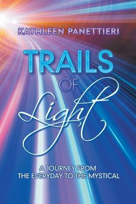 Trails of Light: A Journey from the Everyday to the Mystical by Panettieri, Kathleen