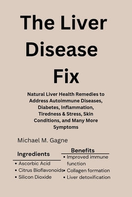 The Liver Disease Fix: Natural Liver Health Remedies to Address Autoimmune Diseases, Diabetes, Inflammation, Tiredness & Stress, Skin Conditi by Gagne, Michael M.